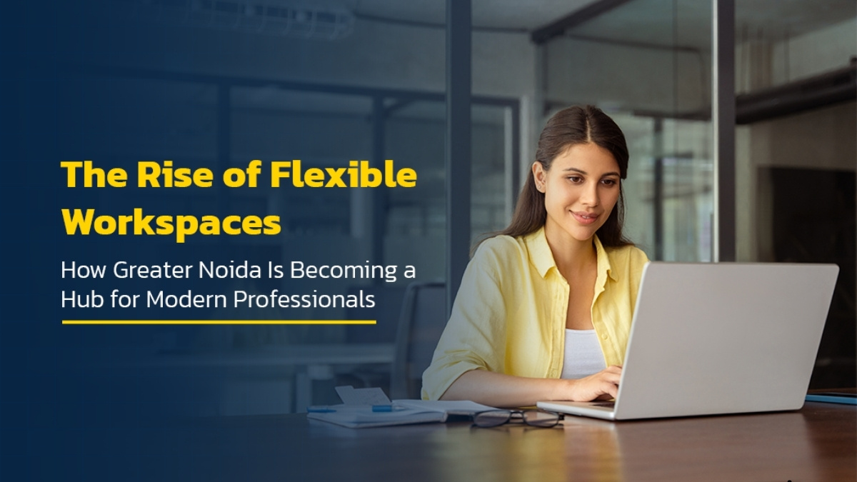 The Rise of Flexible Workspaces: How Greater Noida Is Becoming a Hub for Modern Professionals